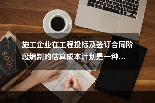 施工企业在工程投标及签订合同阶段编制的估算成本计划是一种（　