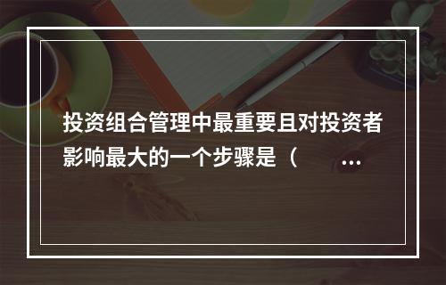 投资组合管理中最重要且对投资者影响最大的一个步骤是（　　）。