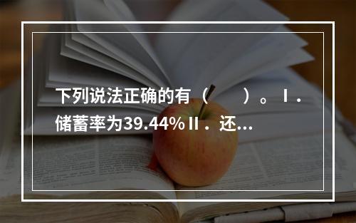 下列说法正确的有（　　）。Ⅰ．储蓄率为39.44%Ⅱ．还本投