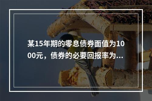 某15年期的零息债券面值为1000元，债券的必要回报率为8%