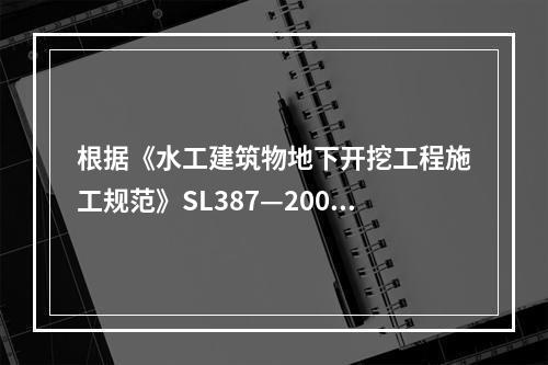 根据《水工建筑物地下开挖工程施工规范》SL387—2007，