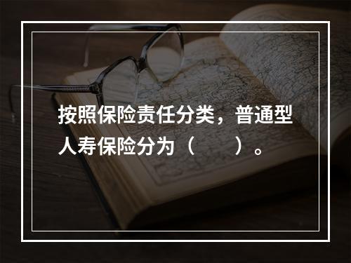 按照保险责任分类，普通型人寿保险分为（　　）。