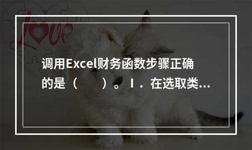 调用Excel财务函数步骤正确的是（　　）。Ⅰ．在选取类别选