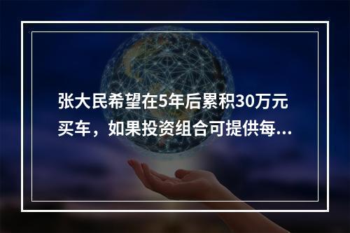 张大民希望在5年后累积30万元买车，如果投资组合可提供每年1