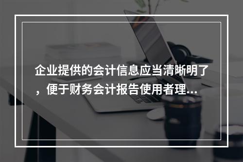 企业提供的会计信息应当清晰明了，便于财务会计报告使用者理解和