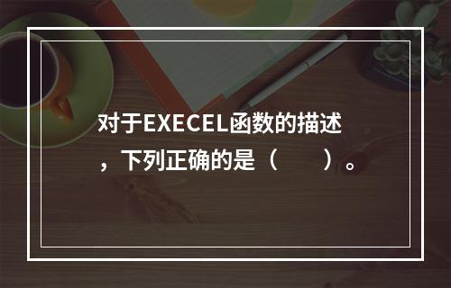 对于EXECEL函数的描述，下列正确的是（　　）。