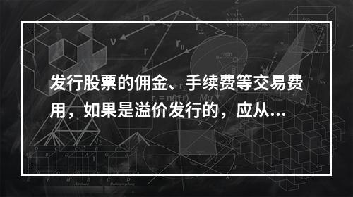 发行股票的佣金、手续费等交易费用，如果是溢价发行的，应从溢价