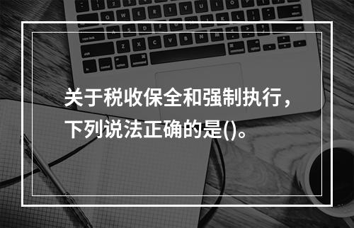 关于税收保全和强制执行，下列说法正确的是()。