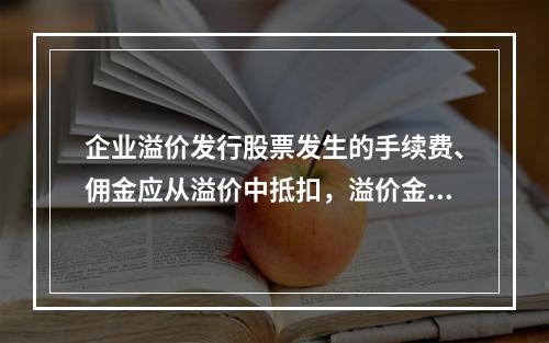 企业溢价发行股票发生的手续费、佣金应从溢价中抵扣，溢价金额不