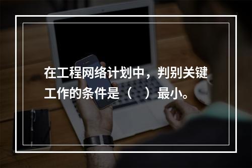 在工程网络计划中，判别关键工作的条件是（　）最小。