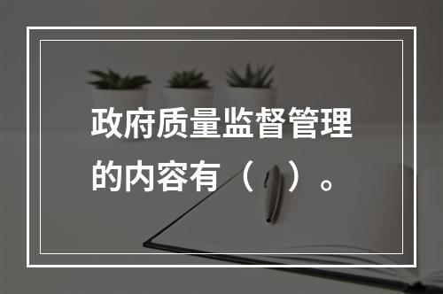 政府质量监督管理的内容有（　）。