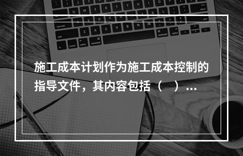 施工成本计划作为施工成本控制的指导文件，其内容包括（　）。