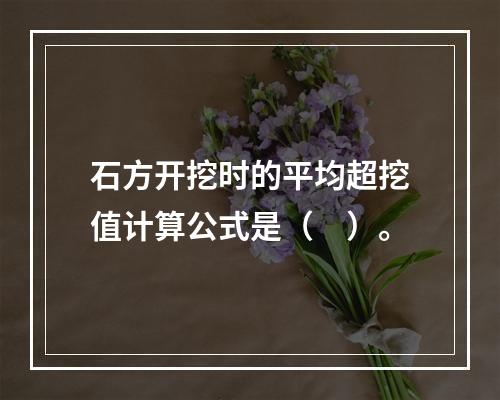 石方开挖时的平均超挖值计算公式是（　）。