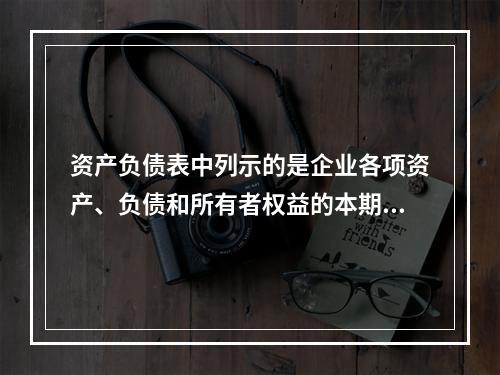 资产负债表中列示的是企业各项资产、负债和所有者权益的本期发生