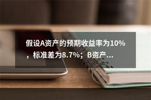 假设A资产的预期收益率为10%，标准差为8.7%；B资产的预