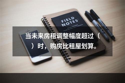 当未来房租调整幅度超过（　　）时，购房比租屋划算。