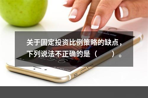 关于固定投资比例策略的缺点，下列说法不正确的是（　　）。