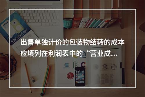 出售单独计价的包装物结转的成本应填列在利润表中的“营业成本”