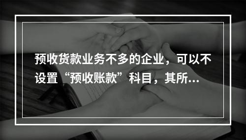 预收货款业务不多的企业，可以不设置“预收账款”科目，其所发生