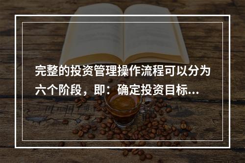 完整的投资管理操作流程可以分为六个阶段，即：确定投资目标、投