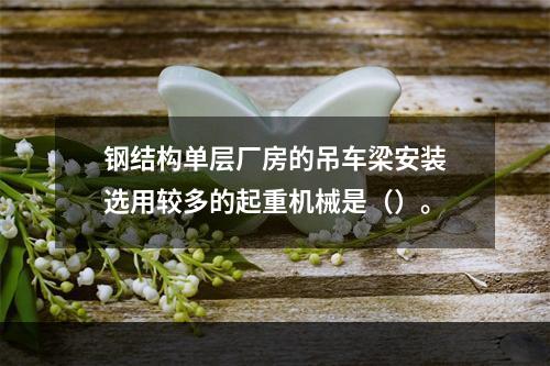 钢结构单层厂房的吊车梁安装选用较多的起重机械是（）。