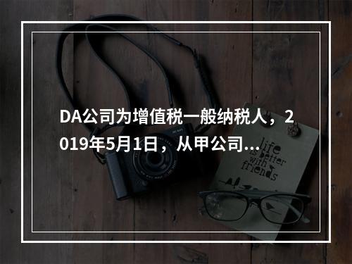 DA公司为增值税一般纳税人，2019年5月1日，从甲公司一次