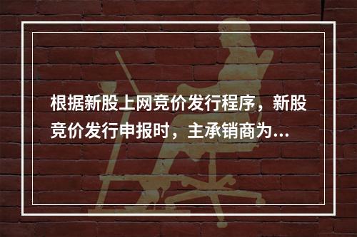 根据新股上网竞价发行程序，新股竞价发行申报时，主承销商为惟一