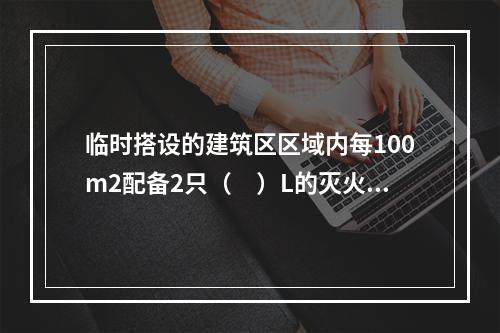 临时搭设的建筑区区域内每100m2配备2只（　）L的灭火器。