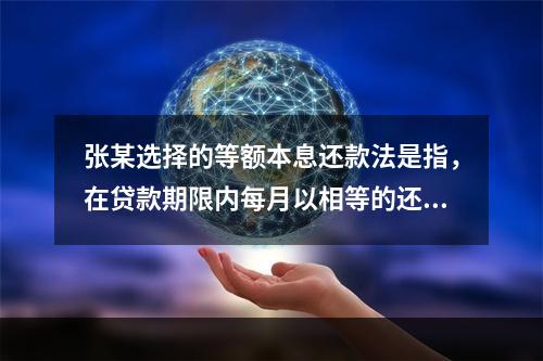 张某选择的等额本息还款法是指，在贷款期限内每月以相等的还款额