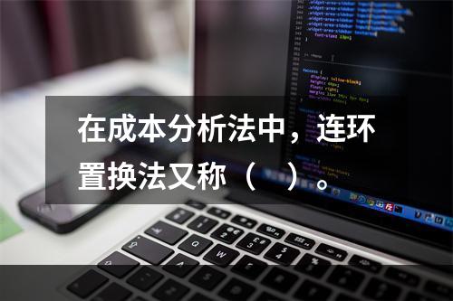 在成本分析法中，连环置换法又称（　）。