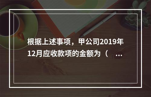 根据上述事项，甲公司2019年12月应收款项的金额为（　　）