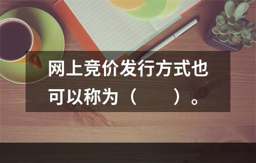 网上竞价发行方式也可以称为（　　）。