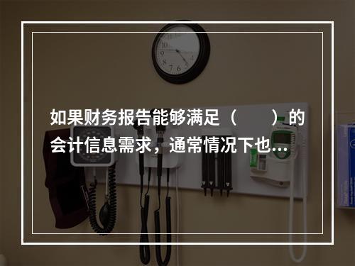 如果财务报告能够满足（　　）的会计信息需求，通常情况下也可以