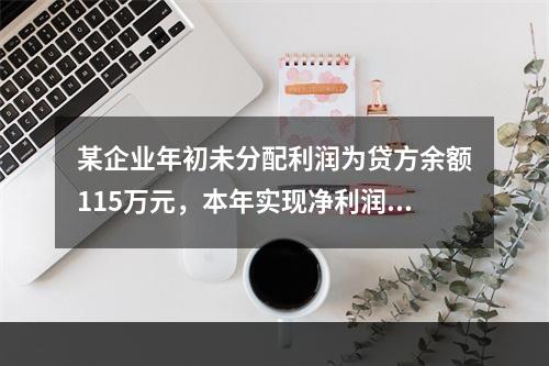 某企业年初未分配利润为贷方余额115万元，本年实现净利润45