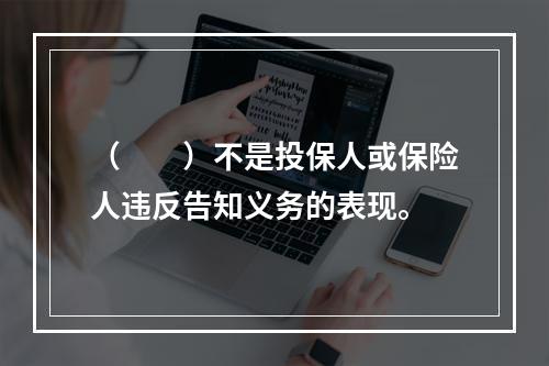 （　　）不是投保人或保险人违反告知义务的表现。