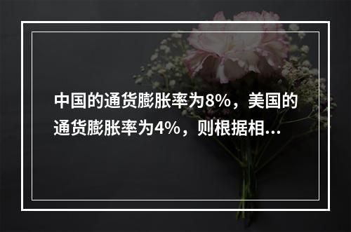 中国的通货膨胀率为8%，美国的通货膨胀率为4%，则根据相对购