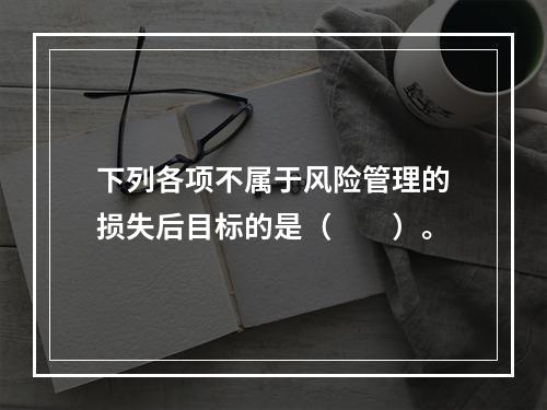 下列各项不属于风险管理的损失后目标的是（　　）。