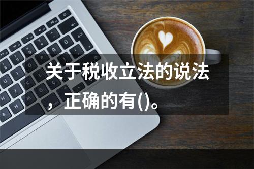 关于税收立法的说法，正确的有()。