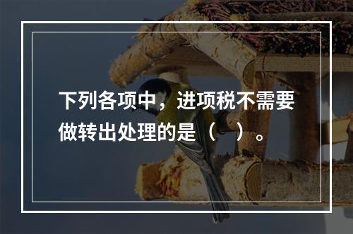 下列各项中，进项税不需要做转出处理的是（　）。