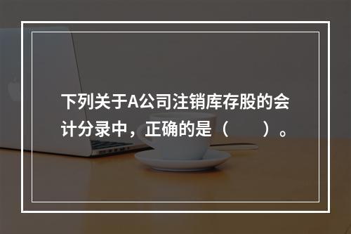 下列关于A公司注销库存股的会计分录中，正确的是（　　）。