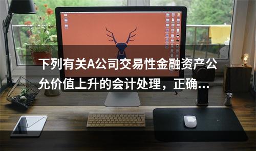 下列有关A公司交易性金融资产公允价值上升的会计处理，正确的是