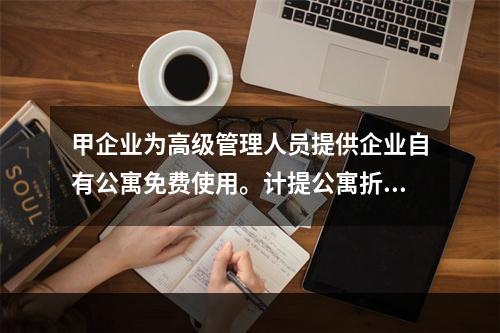 甲企业为高级管理人员提供企业自有公寓免费使用。计提公寓折旧时