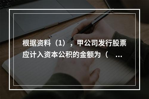 根据资料（1），甲公司发行股票应计入资本公积的金额为（　）万