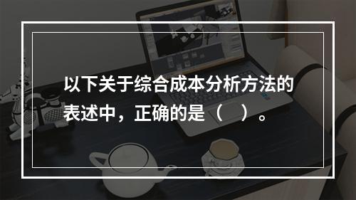 以下关于综合成本分析方法的表述中，正确的是（　）。