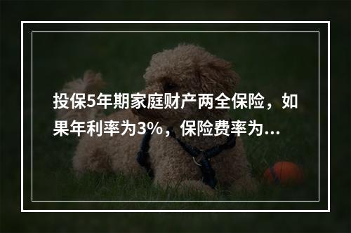 投保5年期家庭财产两全保险，如果年利率为3%，保险费率为5%