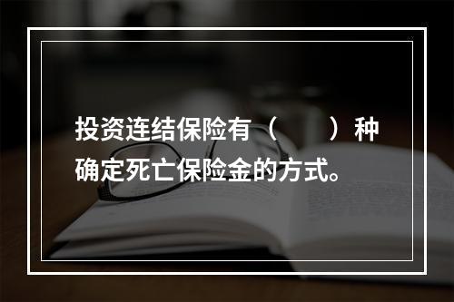 投资连结保险有（　　）种确定死亡保险金的方式。