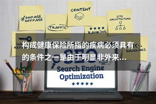 构成健康保险所指的疾病必须具有的条件之一是由于明显非外来原因