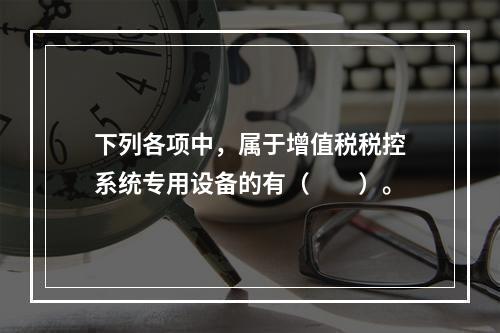 下列各项中，属于增值税税控系统专用设备的有（　　）。