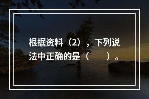 根据资料（2），下列说法中正确的是（　　）。