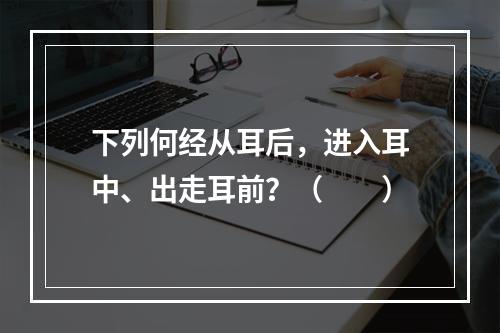 下列何经从耳后，进入耳中、出走耳前？（　　）